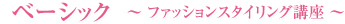 ベーシック ? ファッションスタイリング講座 ?