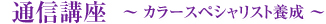 通信講座　? カラースペシャリスト養成 ?